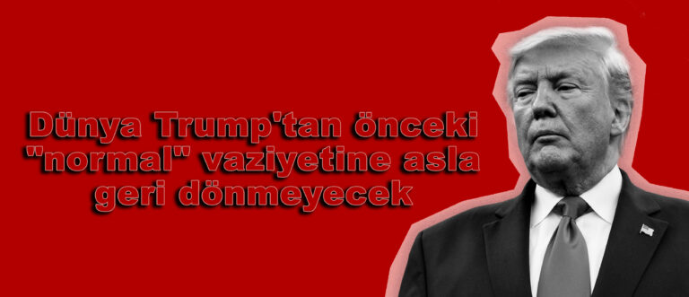 Dünya Trump’tan önceki “normal” vaziyetine asla geri dönmeyecek